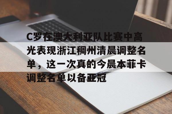 C罗在澳大利亚队比赛中高光表现浙江稠州清晨调整名单，这一次真的今晨本菲卡调整名单以备亚冠的简单介绍